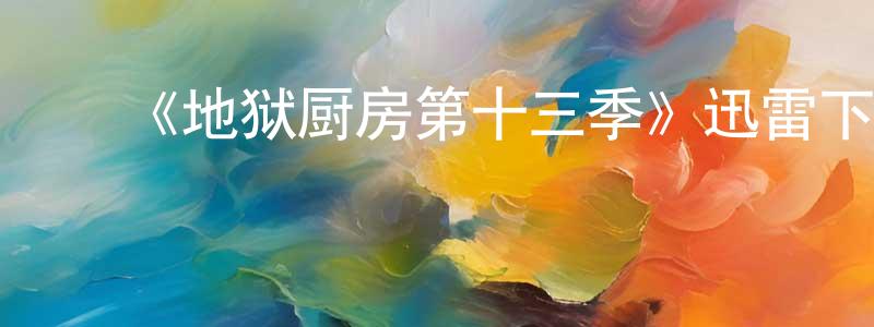 鲍东梅发布《地狱厨房第十三季》迅雷下载/在线观看-选秀综艺-美剧天堂